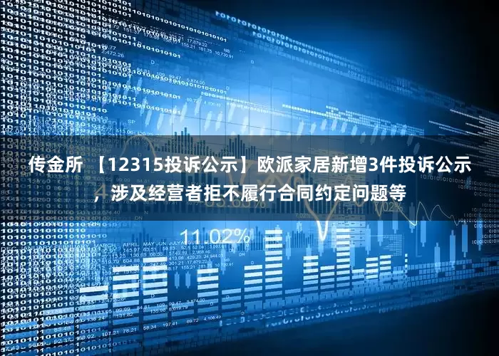 传金所 【12315投诉公示】欧派家居新增3件投诉公示，涉及经营者拒不履行合同约定问题等