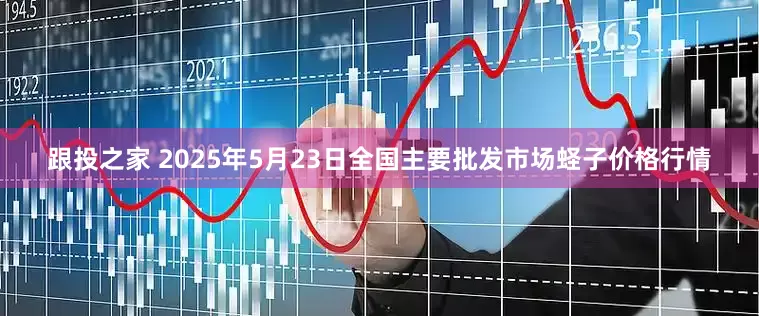 跟投之家 2025年5月23日全国主要批发市场蛏子价格行情