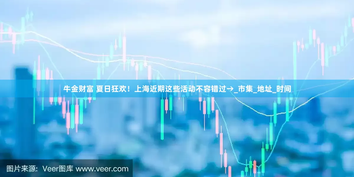 牛金财富 夏日狂欢！上海近期这些活动不容错过→_市集_地址_时间