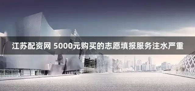 江苏配资网 5000元购买的志愿填报服务注水严重