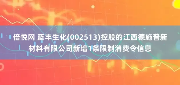 倍悦网 蓝丰生化(002513)控股的江西德施普新材料有限公司新增1条限制消费令信息