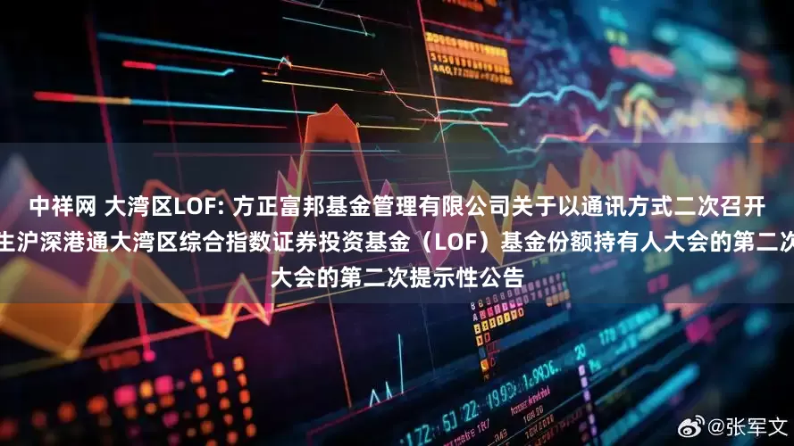 中祥网 大湾区LOF: 方正富邦基金管理有限公司关于以通讯方式二次召开方正富邦恒生沪深港通大湾区综合指数证券投资基金（LOF）基金份额持有人大会的第二次提示性公告