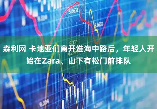 森利网 卡地亚们离开淮海中路后，年轻人开始在Zara、山下有松门前排队